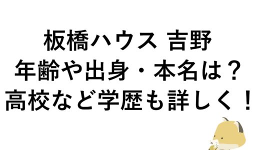 板橋ハウス 吉野の年齢や出身・本名は？高校など学歴も詳しく！