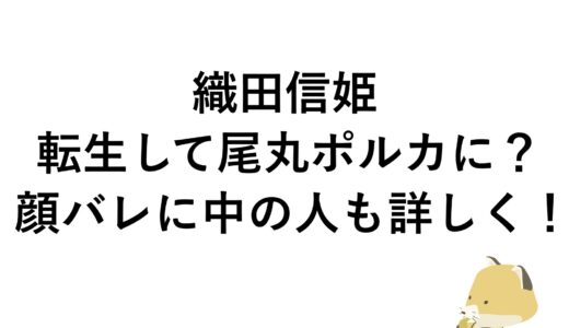 織田信姫は転生して尾丸ポルカに？顔バレに中の人も詳しく！