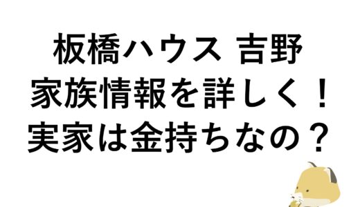 板橋ハウス 吉野の家族情報を詳しく！実家は金持ちなの？