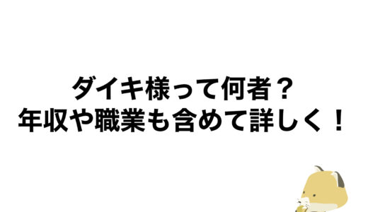 ダイキ様って何者？年収や職業も含めて詳しく！