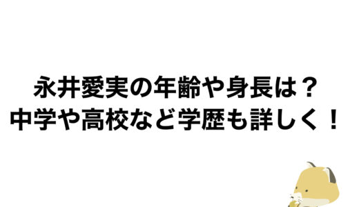 永井愛実の年齢や身長は？中学や高校など学歴も詳しく！