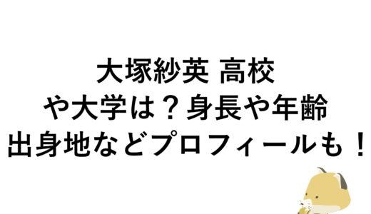 大塚紗英の高校や大学は？身長や年齢・出身地などプロフィールも！