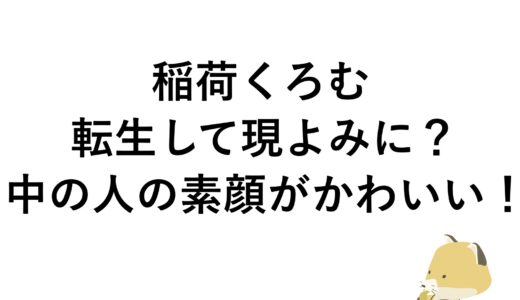 稲荷くろむは転生して現よみに？中の人の素顔がかわいい！