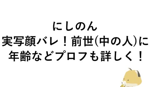 にしのんの実写顔バレ！前世(中の人)に年齢などプロフも詳しく！