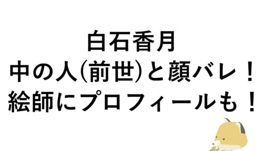 白石香月の中の人(前世)と顔バレ！絵師にプロフィールも！