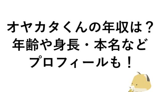 オヤカタくんの年収は？年齢や身長・本名などプロフィールも！