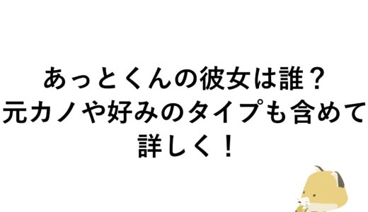 あっとくんの彼女は誰？元カノや好みのタイプも含めて詳しく！