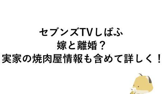 セブンズTVしばふが嫁と離婚？実家の焼肉屋情報も含めて詳しく！