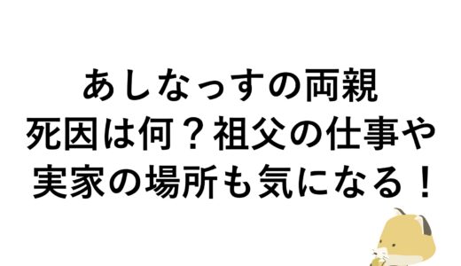 あしなっすの両親の死因は何？祖父の仕事や実家の場所も気になる！