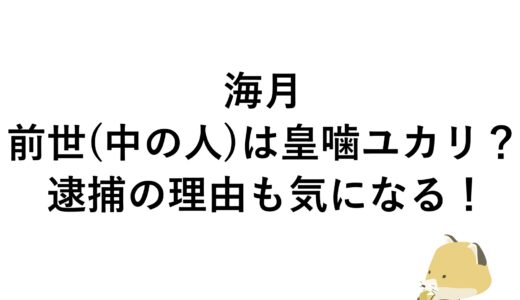 海月の前世(中の人)は皇噛ユカリ？逮捕の理由も気になる！