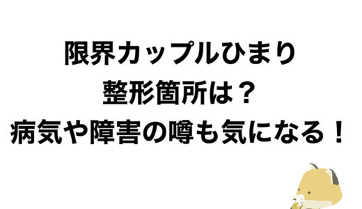 限界カップルひまりの整形箇所は？病気や障害の噂も気になる！