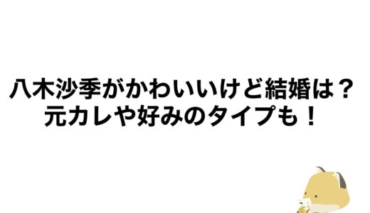 八木沙季がかわいいけど結婚は？元カレや好みのタイプも！