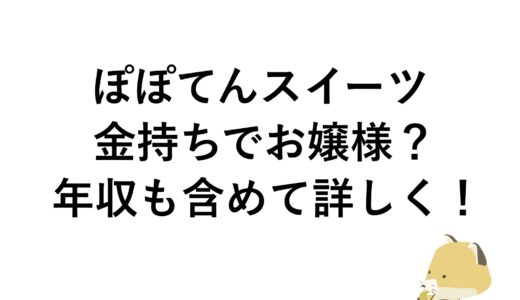 ぽぽてんスイーツは金持ちでお嬢様？年収も含めて詳しく！