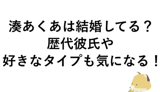 湊あくあは結婚してる？歴代彼氏や好きなタイプも気になる！