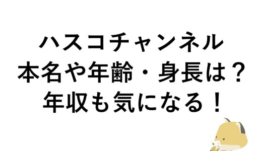 ハスコチャンネルの本名や年齢・身長は？年収も気になる！