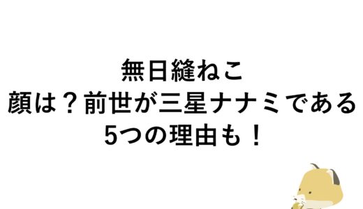 無日縫ねこの顔は？前世が三星ナナミである5つの理由も！