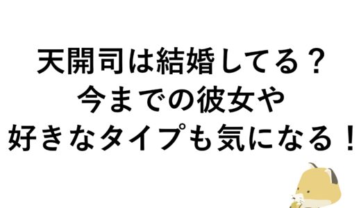 天開司は結婚してる？今までの彼女や好きなタイプも気になる！