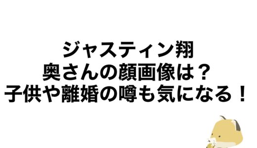 ジャスティン翔の奥さんの顔画像は？子供や離婚の噂も気になる！