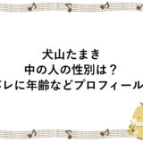 犬山たまきの中の人の性別は？顔バレに年齢などプロフィールも！