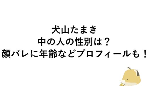 犬山たまきの中の人の性別は？顔バレに年齢などプロフィールも！