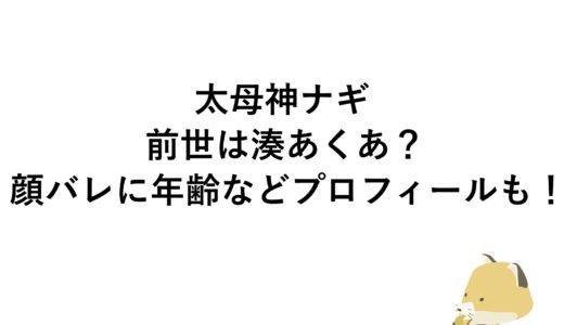 太母神ナギの前世は湊あくあ？顔バレに年齢などプロフィールも！