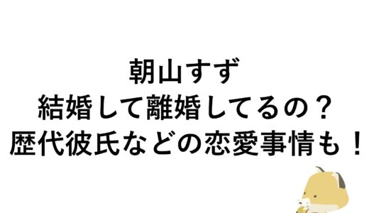 朝山すずは結婚して離婚してるの？歴代彼氏などの恋愛事情も！