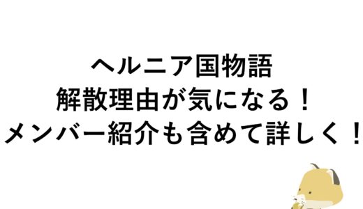 ヘルニア国物語の解散理由が気になる！メンバー紹介も含めて詳しく！