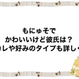 もにゅそでがかわいいけど彼氏は？元カレや好みのタイプも詳しく！