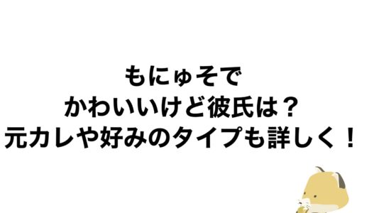 もにゅそでがかわいいけど彼氏は？元カレや好みのタイプも詳しく！