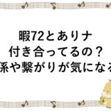 暇72とありナは付き合ってるの？関係や繋がりが気になる！