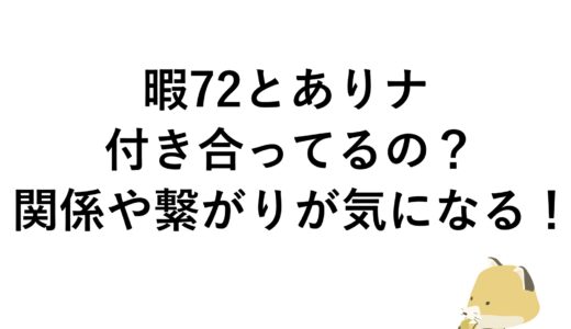 暇72とありナは付き合ってるの？関係や繋がりが気になる！