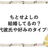 ちとせよしのは結婚してるの？歴代彼氏や好みのタイプも！