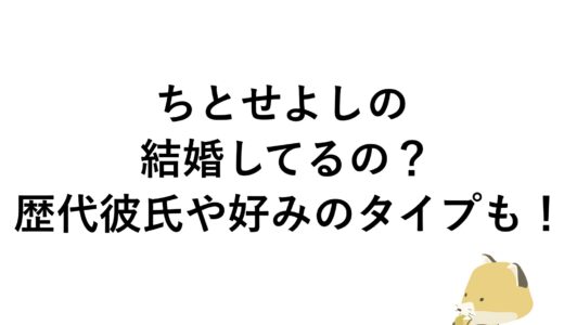 ちとせよしのは結婚してるの？歴代彼氏や好みのタイプも！