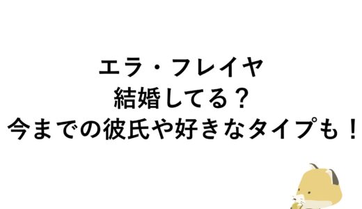 エラ・フレイヤは結婚してる？今までの彼氏や好きなタイプも！