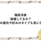 篠原冴美は結婚してるの？過去の彼氏や好みのタイプも気になる！