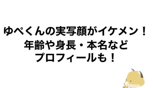 ゆぺくんの実写顔がイケメン！年齢や身長・本名などプロフィールも！