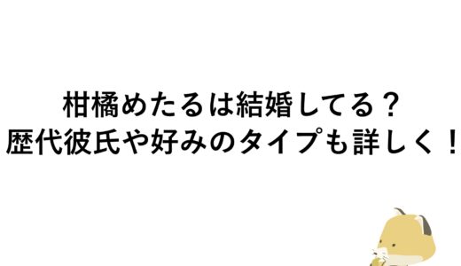 柑橘めたるは結婚してる？歴代彼氏や好みのタイプも詳しく！