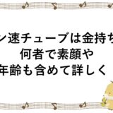 ワン速チューブは金持ち？何者で素顔や年齢も含めて詳しく！