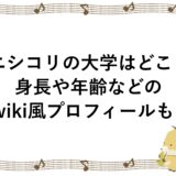 ニシコリの大学はどこ？身長や年齢などのwiki風プロフィールも！