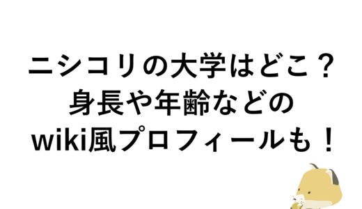 ニシコリの大学はどこ？身長や年齢などのwiki風プロフィールも！