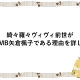 綺々羅々ヴィヴィの前世が元NMB矢倉楓子である理由を詳しく！