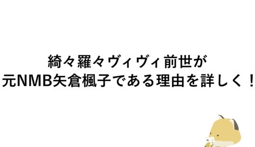 綺々羅々ヴィヴィの前世が元NMB矢倉楓子である理由を詳しく！