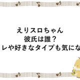 えりスロちゃんの彼氏は誰？元カレや好きなタイプも気になる！