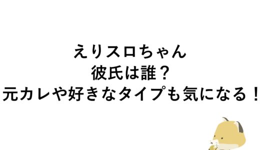 えりスロちゃんの彼氏は誰？元カレや好きなタイプも気になる！