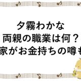 夕霧わかなの両親の職業は何？実家がお金持ちの噂も！