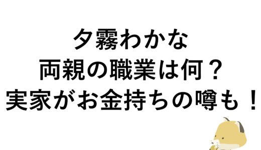 夕霧わかなの両親の職業は何？実家がお金持ちの噂も！