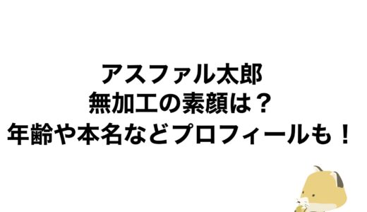 アスファル太郎の無加工の素顔は？年齢や本名などプロフィールも！