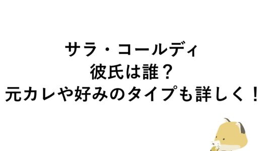 サラ・コールディの彼氏は誰？元カレや好みのタイプも詳しく！