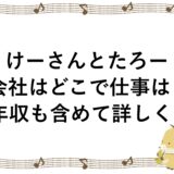 けーさんとたろーの会社はどこで仕事は？年収も含めて詳しく！