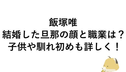 飯塚唯が結婚した旦那の顔と職業は？子供や馴れ初めも詳しく！